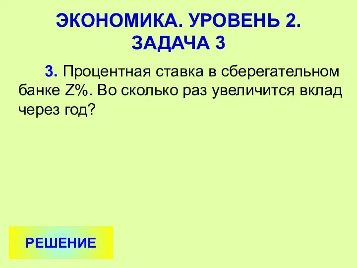 3. Процентная ставка в сберегательном банке Z%. Во сколько раз увеличится вклад через