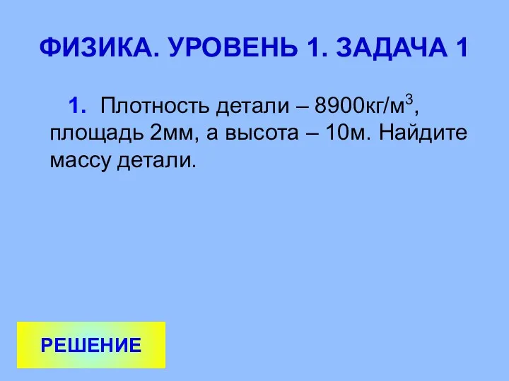 ФИЗИКА. УРОВЕНЬ 1. ЗАДАЧА 1 1. Плотность детали – 8900кг/м3,