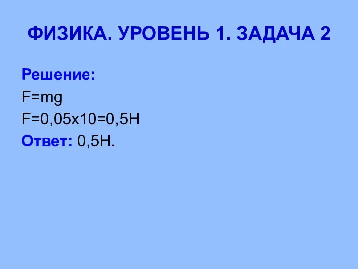 ФИЗИКА. УРОВЕНЬ 1. ЗАДАЧА 2 Решение: F=mg F=0,05x10=0,5H Ответ: 0,5H.