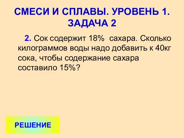 2. Сок содержит 18% сахара. Сколько килограммов воды надо добавить к 40кг сока,