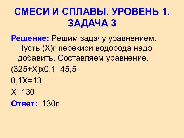 Решение: Решим задачу уравнением. Пусть (Х)г перекиси водорода надо добавить. Составляем уравнение. (325+Х)х0,1=45,5