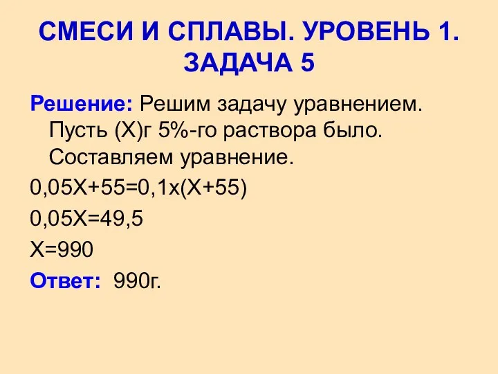 Решение: Решим задачу уравнением. Пусть (Х)г 5%-го раствора было. Составляем уравнение. 0,05Х+55=0,1х(Х+55) 0,05Х=49,5