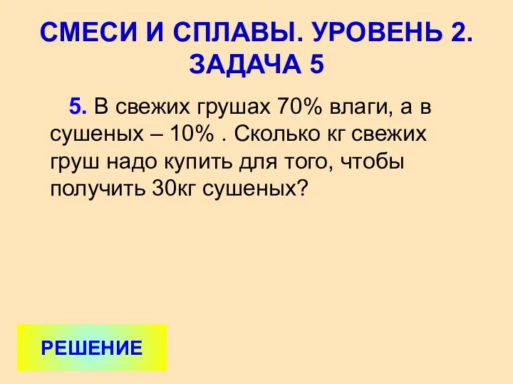 5. В свежих грушах 70% влаги, а в сушеных – 10% . Сколько