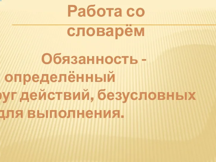 Работа со словарём Обязанность - определённый круг действий, безусловных для выполнения.