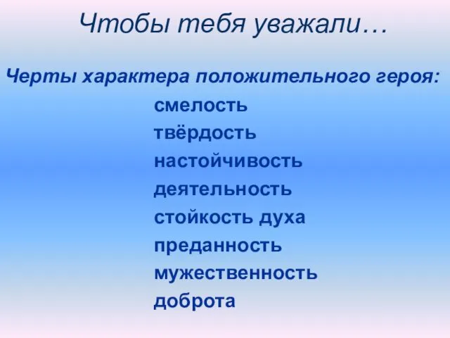 Чтобы тебя уважали… Черты характера положительного героя: смелость твёрдость настойчивость деятельность стойкость духа преданность мужественность доброта