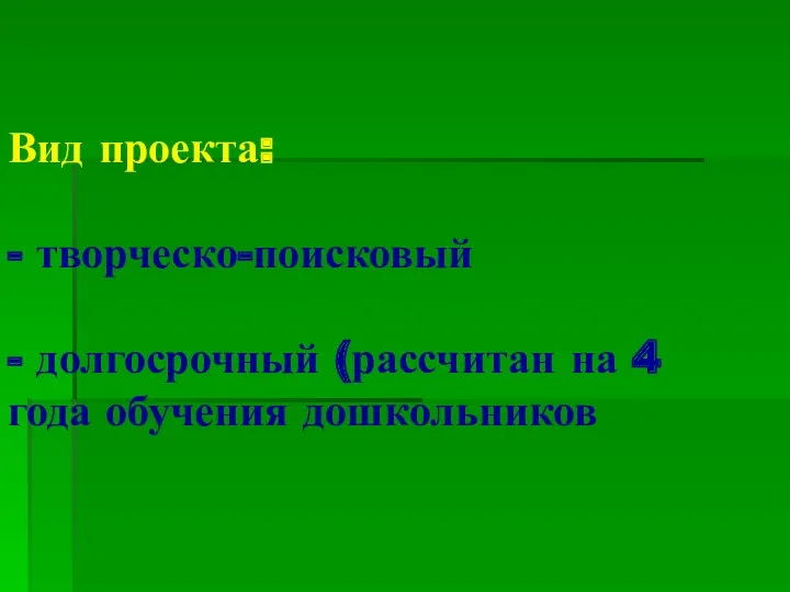 Вид проекта: - творческо-поисковый - долгосрочный (рассчитан на 4 года обучения дошкольников