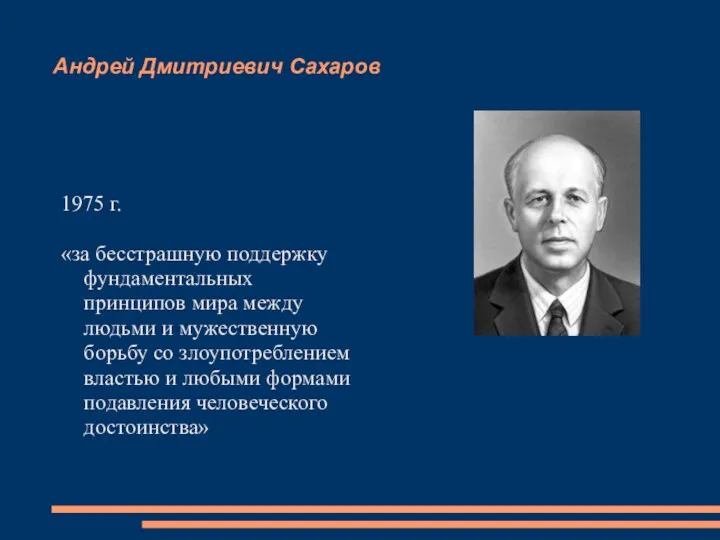 Андрей Дмитриевич Сахаров 1975 г. «за бесстрашную поддержку фундаментальных принципов мира между людьми