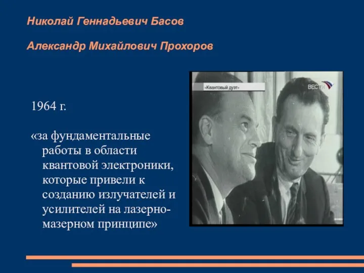 Николай Геннадьевич Басов Александр Михайлович Прохоров 1964 г. «за фундаментальные работы в области