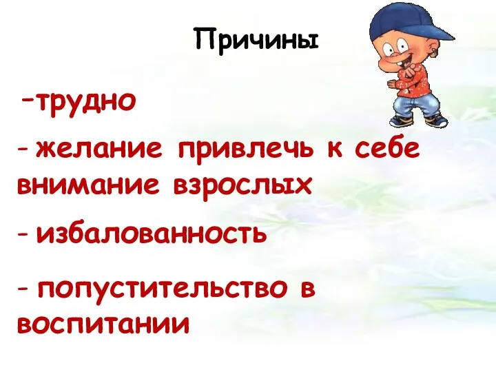 Причины -трудно - желание привлечь к себе внимание взрослых - избалованность - попустительство в воспитании