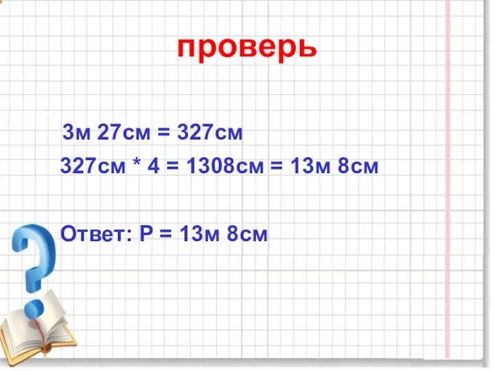 проверь 3м 27см = 327см 327см * 4 = 1308см