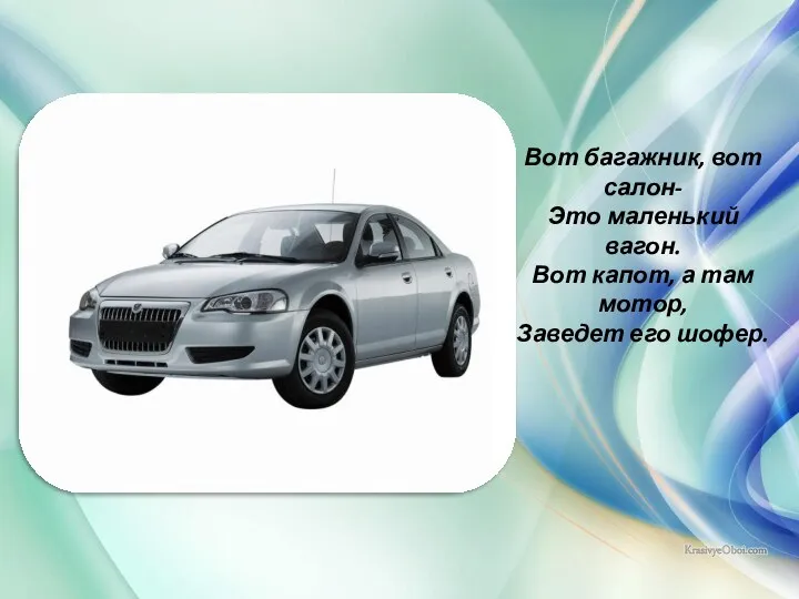 Вот багажник, вот салон- Это маленький вагон. Вот капот, а там мотор, Заведет его шофер.