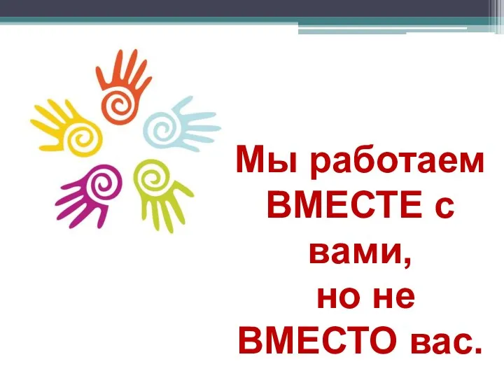 Мы работаем ВМЕСТЕ с вами, но не ВМЕСТО вас.