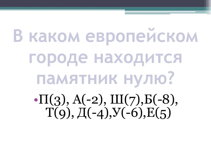 В каком европейском городе находится памятник нулю? П(3), А(-2), Ш(7),Б(-8), Т(9), Д(-4),У(-6),Е(5)