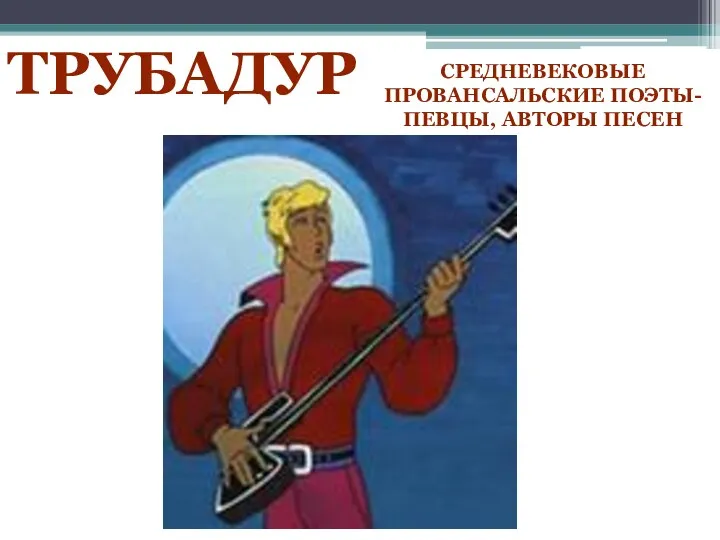 ТРУБАДУР Средневековые провансальские поэты-певцы, авторы песен