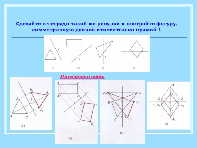 Сделайте в тетради такой же рисунок и постройте фигуру, симметричную данной относительно прямой l. Проверьте себя.