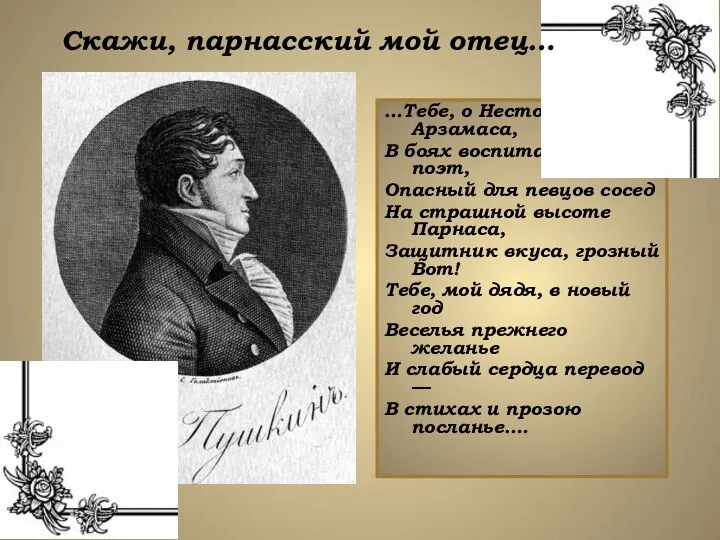 …Тебе, о Нестор Арзамаса, В боях воспитанный поэт, Опасный для