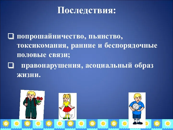 Последствия: попрошайничество, пьянство, токсикомания, ранние и беспорядочные половые связи; правонарушения, асоциальный образ жизни.