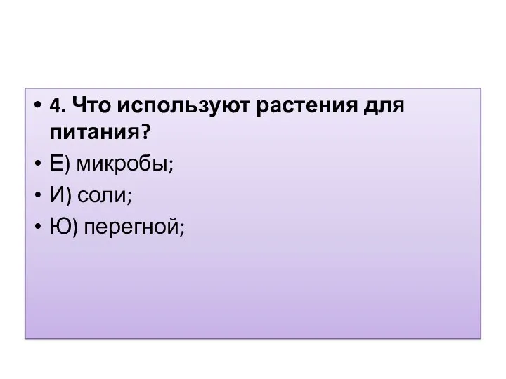 4. Что используют растения для питания? Е) микробы; И) соли; Ю) перегной;