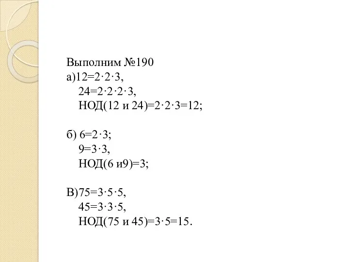 Выполним №190 а)12=2·2·3, 24=2·2·2·3, НОД(12 и 24)=2·2·3=12; б) 6=2·3; 9=3·3, НОД(6 и9)=3; В)75=3·5·5,