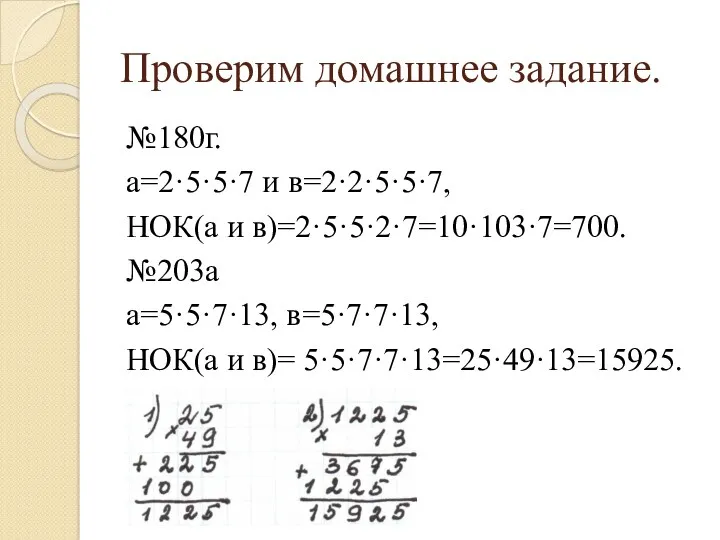 Проверим домашнее задание. №180г. а=2·5·5·7 и в=2·2·5·5·7, НОК(а и в)=2·5·5·2·7=10·10·7=700. №203а а=5·5·7·13, в=5·7·7·13,