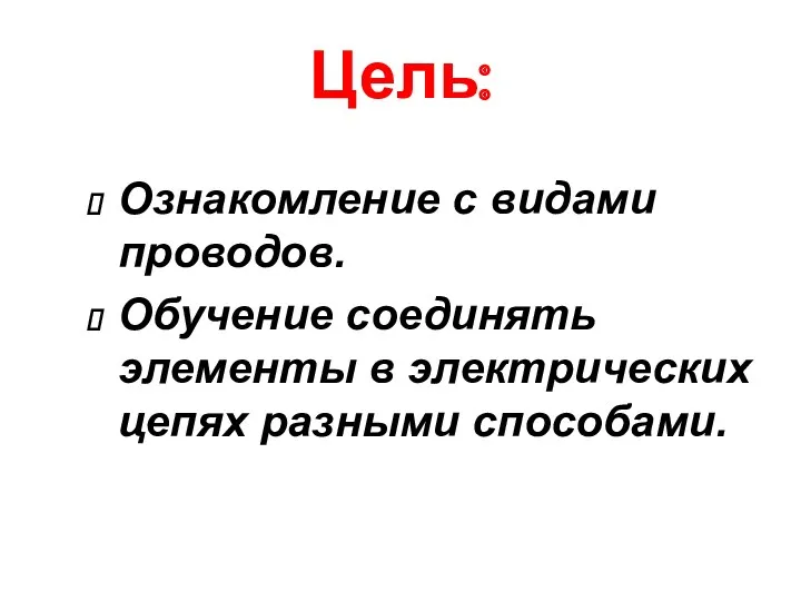 Цель: Ознакомление с видами проводов. Обучение соединять элементы в электрических цепях разными способами.