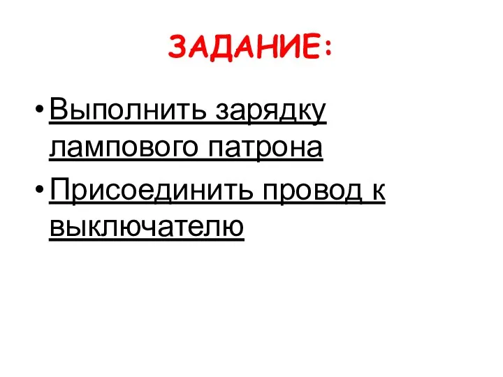 ЗАДАНИЕ: Выполнить зарядку лампового патрона Присоединить провод к выключателю