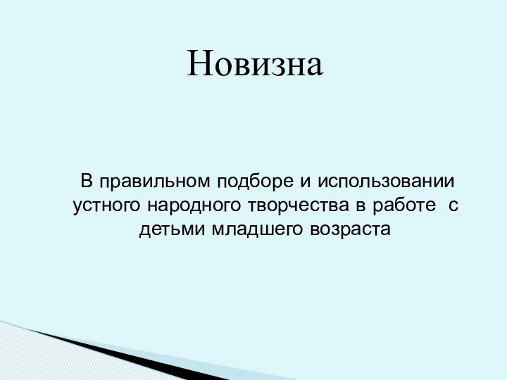 Новизна В правильном подборе и использовании устного народного творчества в работе с детьми младшего возраста