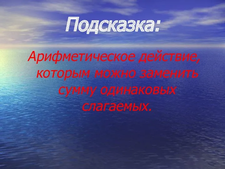 Подсказка: Арифметическое действие, которым можно заменить сумму одинаковых слагаемых.