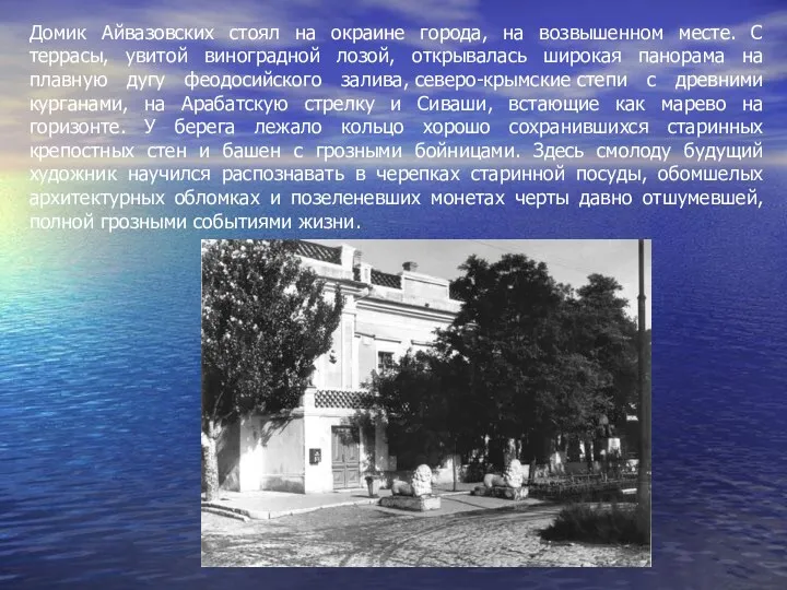 Домик Айвазовских стоял на окраине города, на возвышенном месте. С террасы, увитой виноградной