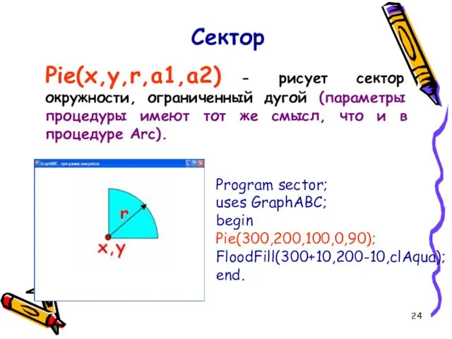 Pie(x,y,r,a1,a2) - рисует сектор окружности, ограниченный дугой (параметры процедуры имеют