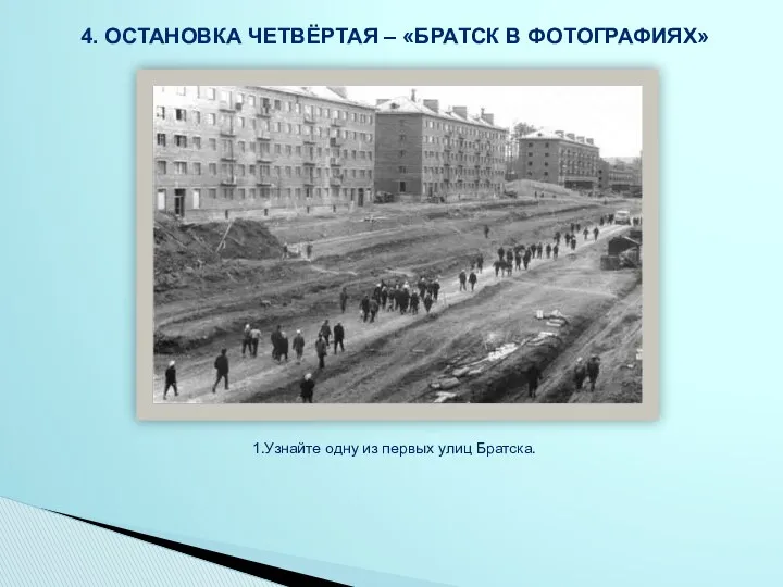 4. Остановка четвёртая – «Братск в фотографиях» 1.Узнайте одну из первых улиц Братска.