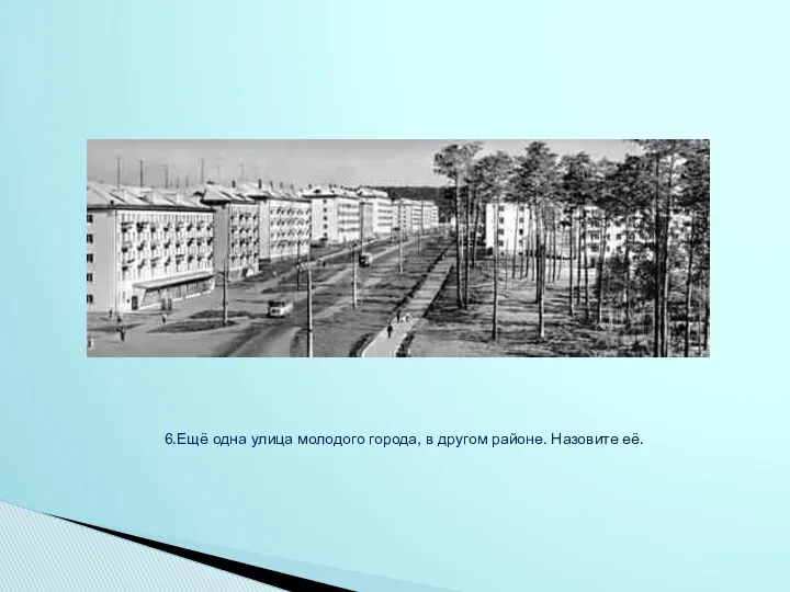 6.Ещё одна улица молодого города, в другом районе. Назовите её.