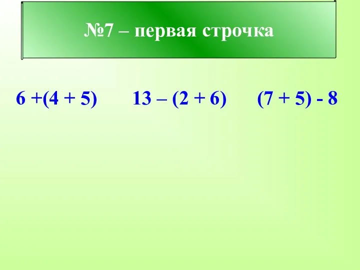 №7 – первая строчка 6 +(4 + 5) 13 – (2 + 6)
