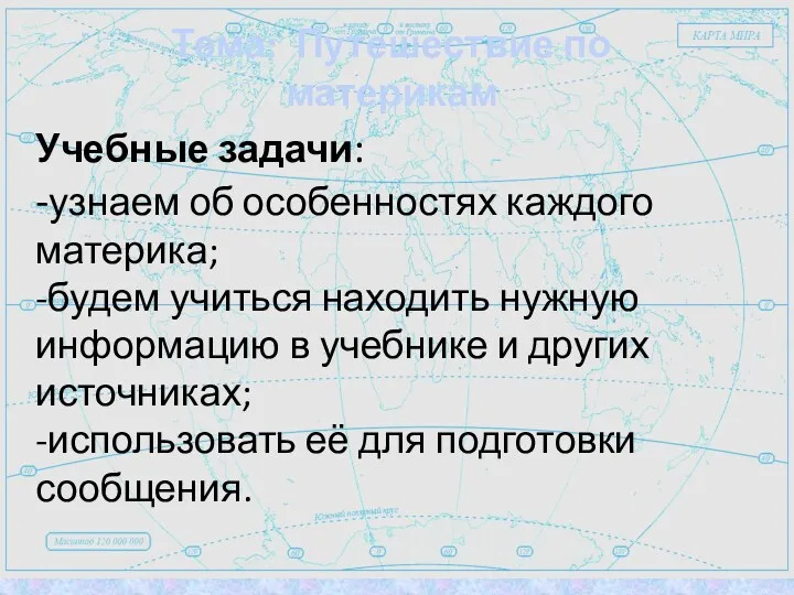 Учебные задачи: -узнаем об особенностях каждого материка; -будем учиться находить