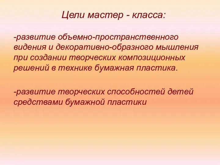 Цели мастер - класса: -развитие объемно-пространственного видения и декоративно-образного мышления при создании творческих