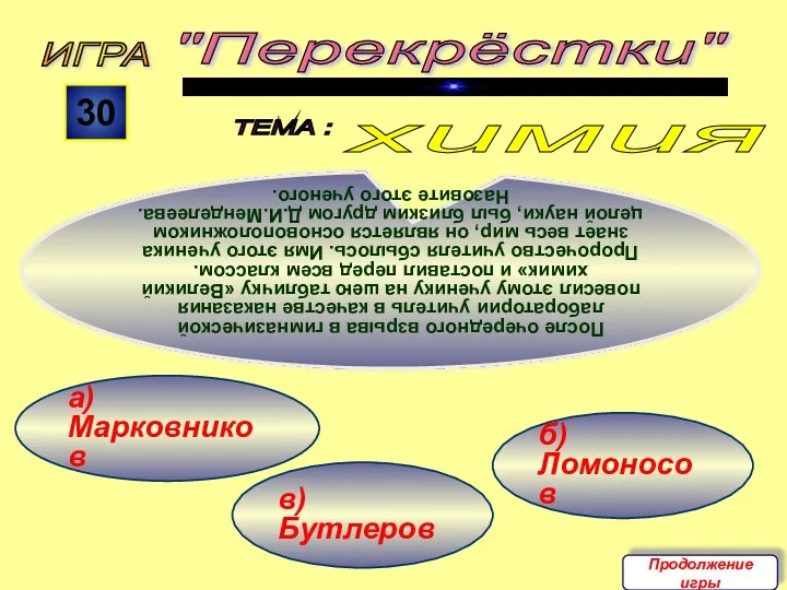 б) Ломоносов в) Бутлеров а) Марковников ИГРА "Перекрёстки" ТЕМА : 30 После очередного