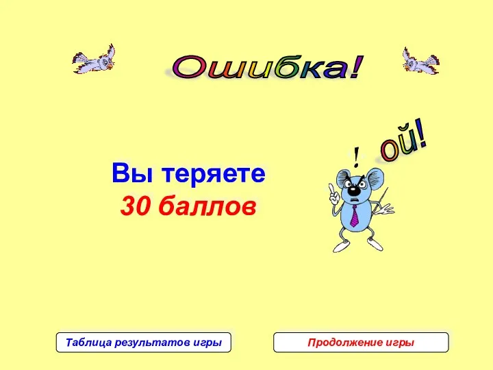 Ошибка! ой! Вы теряете 30 баллов Таблица результатов игры Продолжение игры