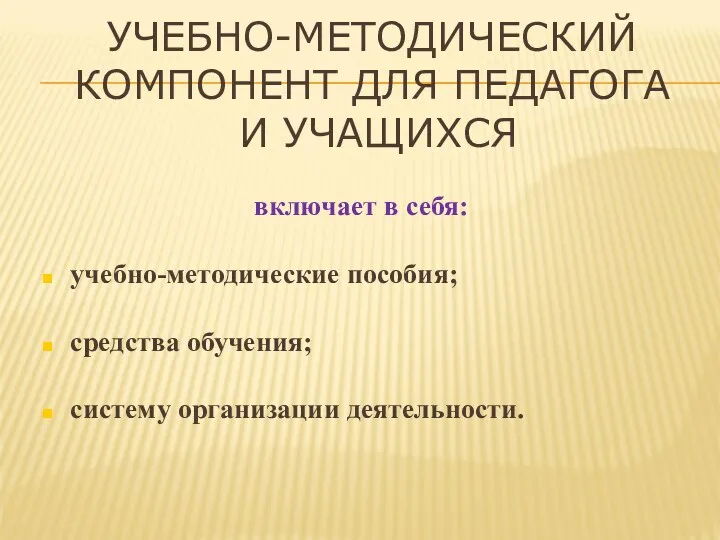 УЧЕБНО-МЕТОДИЧЕСКИЙ КОМПОНЕНТ ДЛЯ ПЕДАГОГА И УЧАЩИХСЯ включает в себя: учебно-методические пособия; средства обучения; систему организации деятельности.