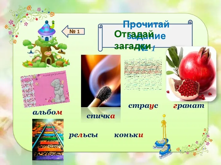 № 1 Прочитай задание № 1 Отгадай загадки альбом спичка страус гранат рельсы коньки