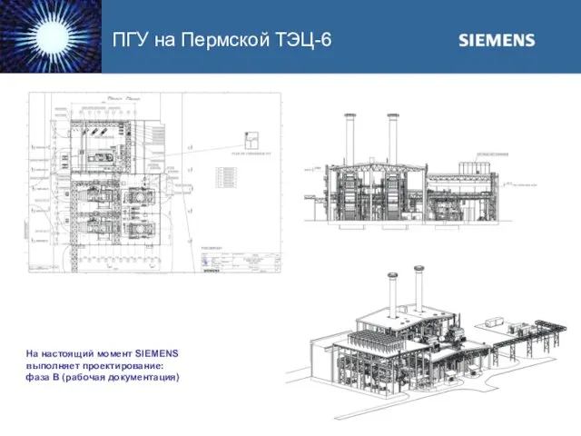 ПГУ на Пермской ТЭЦ-6 На настоящий момент SIEMENS выполняет проектирование: фаза B (рабочая документация)