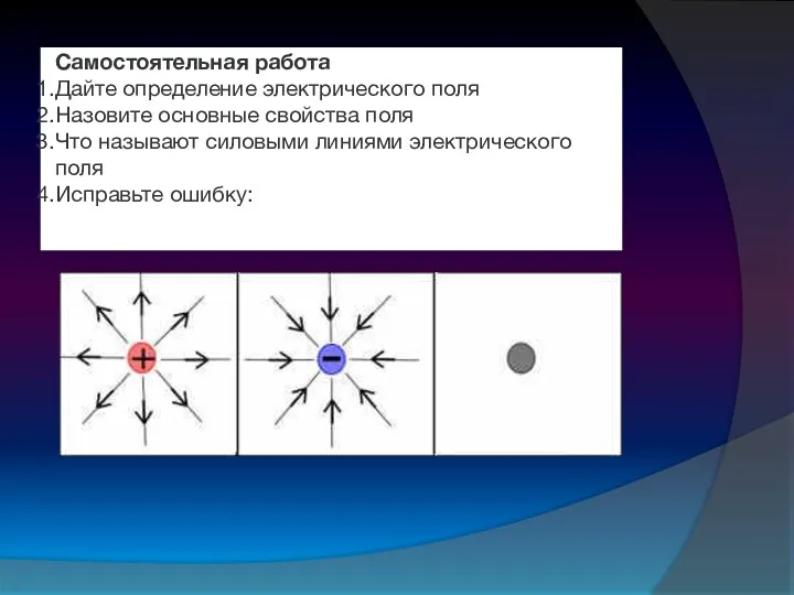 Самостоятельная работа Дайте определение электрического поля Назовите основные свойства поля