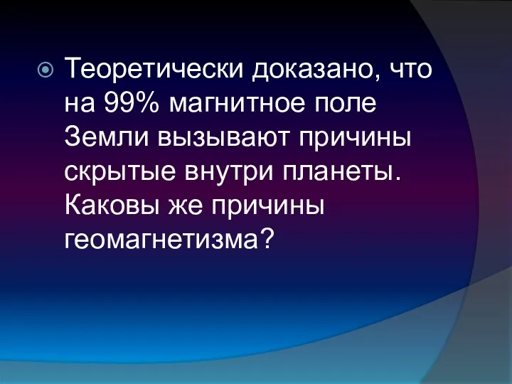 Теоретически доказано, что на 99% магнитное поле Земли вызывают причины