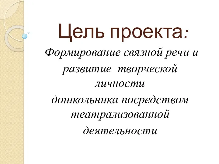 Цель проекта: Формирование связной речи и развитие творческой личности дошкольника посредством театрализованной деятельности