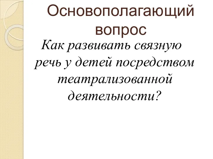 Основополагающий вопрос Как развивать связную речь у детей посредством театрализованной деятельности?