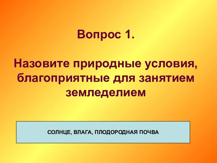 Вопрос 1. Назовите природные условия, благоприятные для занятием земледелием СОЛНЦЕ, ВЛАГА, ПЛОДОРОДНАЯ ПОЧВА