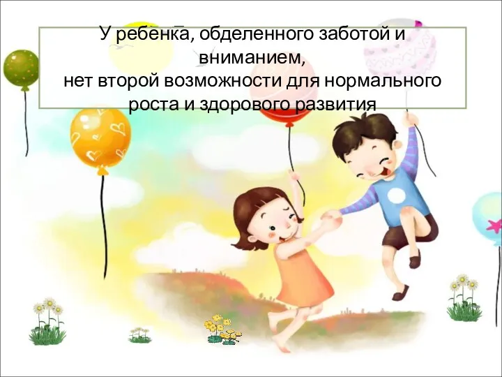 У ребенка, обделенного заботой и вниманием, нет второй возможности для нормального роста и здорового развития