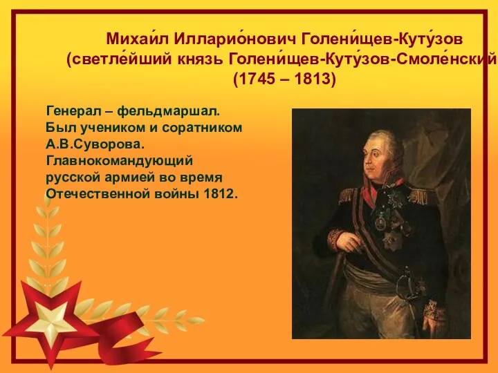 Михаи́л Илларио́нович Голени́щев-Куту́зов (светле́йший князь Голени́щев-Куту́зов-Смоле́нский) (1745 – 1813) Генерал – фельдмаршал. Был