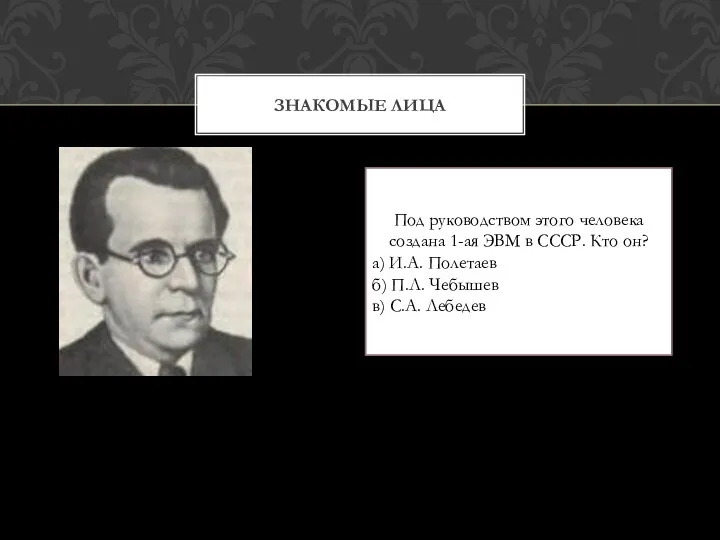 Знакомые лица Под руководством этого человека создана 1-ая ЭВМ в СССР. Кто он?