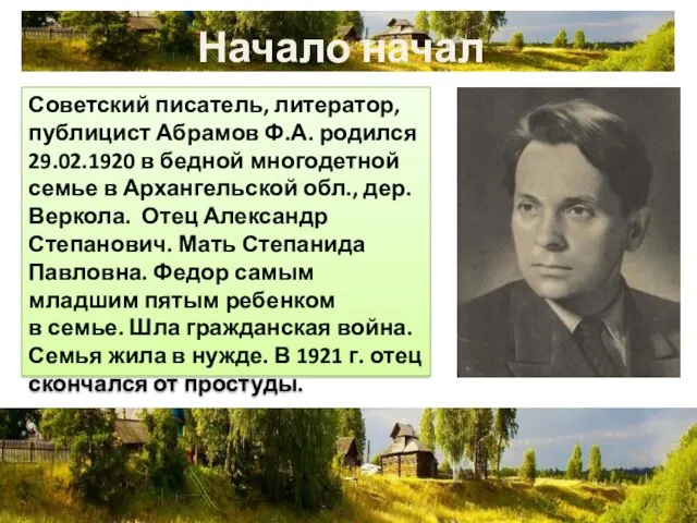 Начало начал Советский писатель, литератор, публицист Абрамов Ф.А. родился 29.02.1920