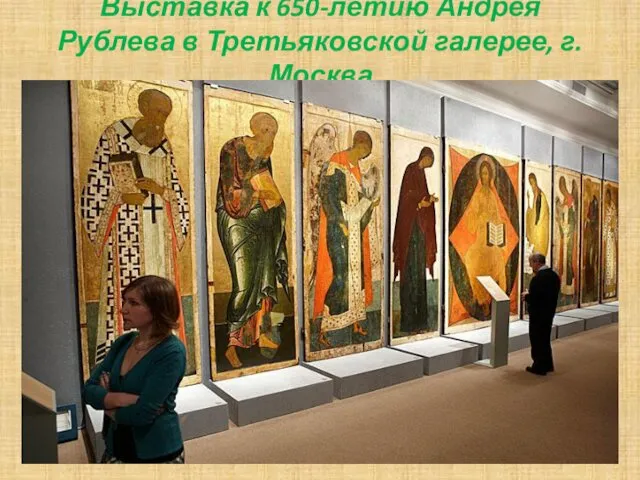 Выставка к 650-летию Андрея Рублева в Третьяковской галерее, г.Москва